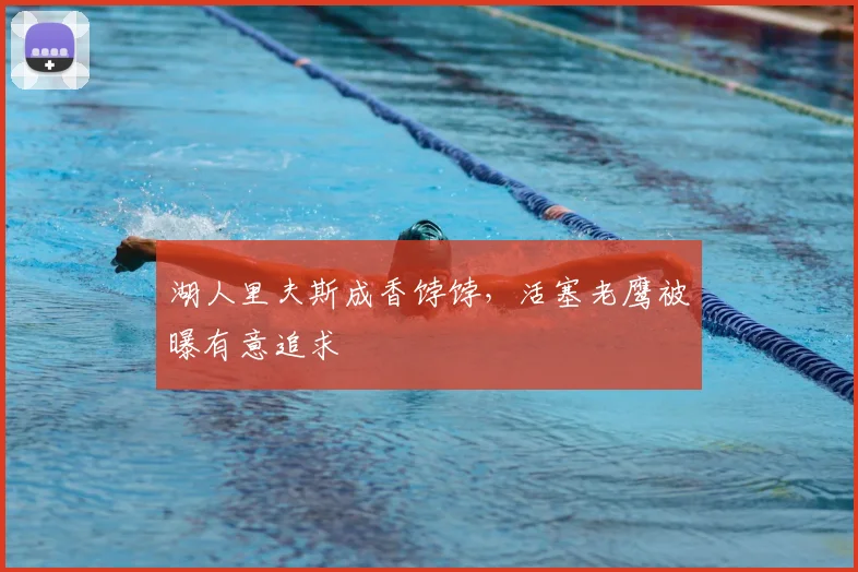 湖人里夫斯成香饽饽,活塞老鹰被曝有意追求