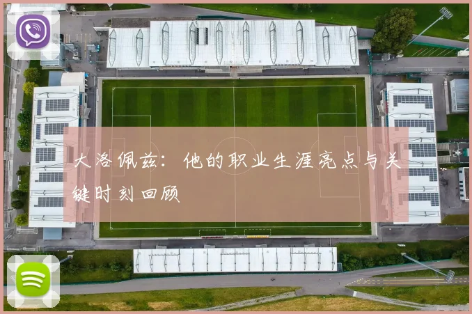 大洛佩兹：他的职业生涯亮点与关键时刻回顾