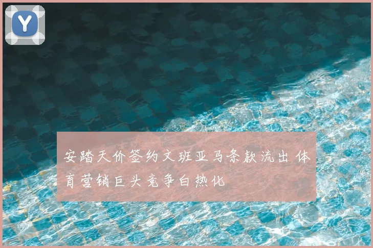 安踏天价签约文班亚马条款流出 体育营销巨头竞争白热化