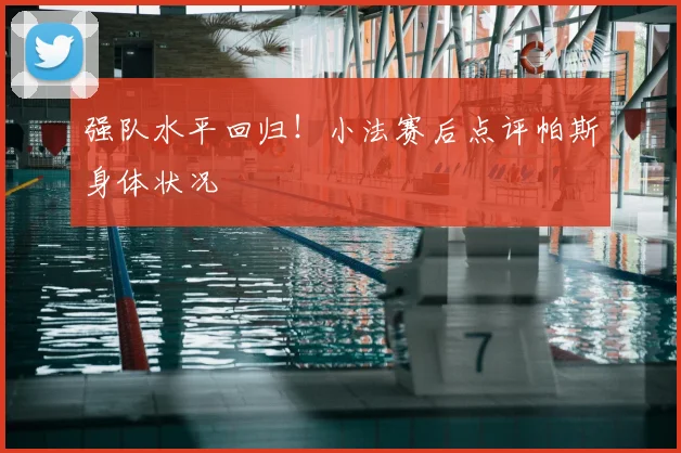 强队水平回归！小法赛后点评帕斯身体状况