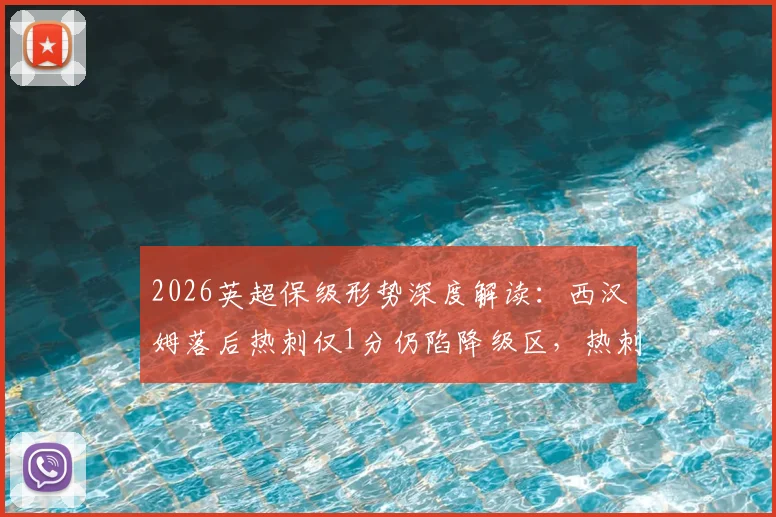 2026英超保级形势深度解读:西汉姆落后热刺仅1分仍陷降级区,热刺本轮迎战利兹联关键战前瞻