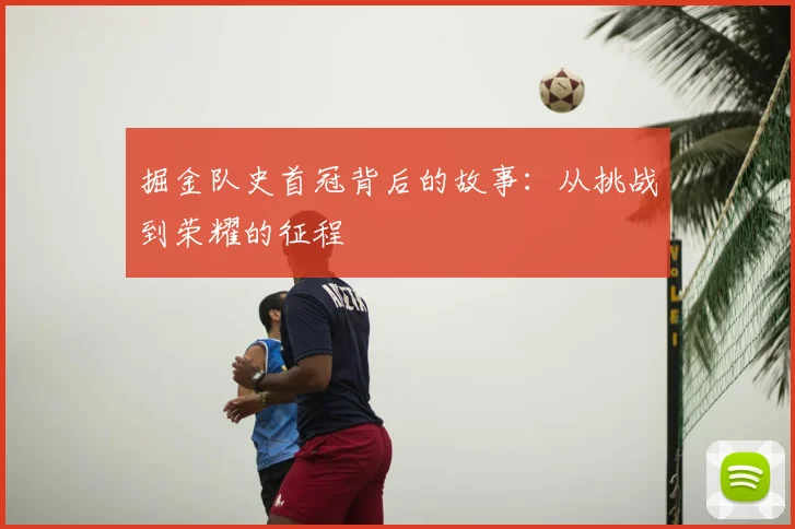 掘金队史首冠背后的故事:从挑战到荣耀的征程