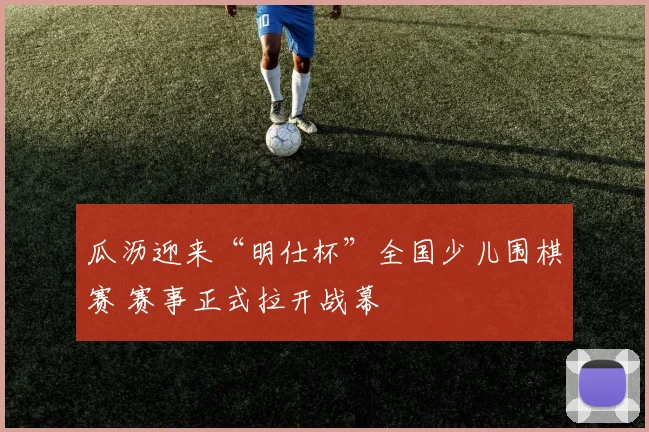 瓜沥迎来“明仕杯”全国少儿围棋赛 赛事正式拉开战幕