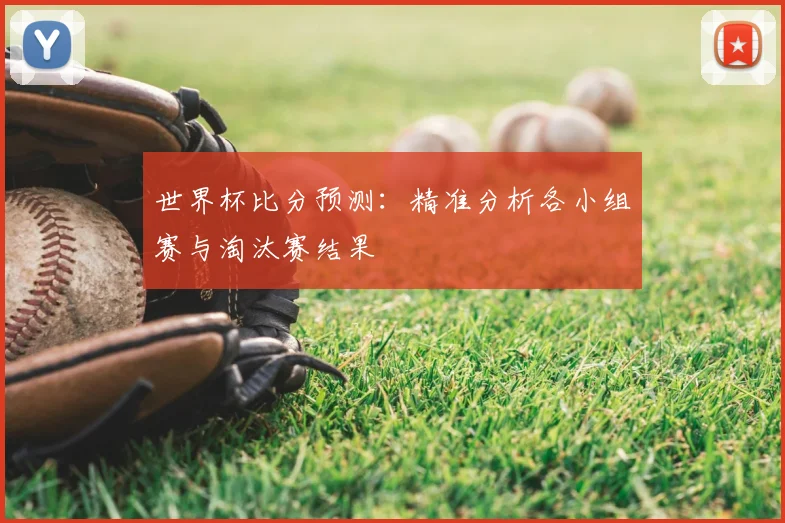 世界杯比分预测:精准分析各小组赛与淘汰赛结果