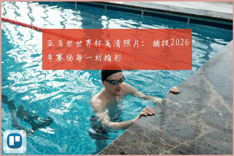 亚马尔世界杯高清照片：捕捉2026年赛场每一刻精彩
