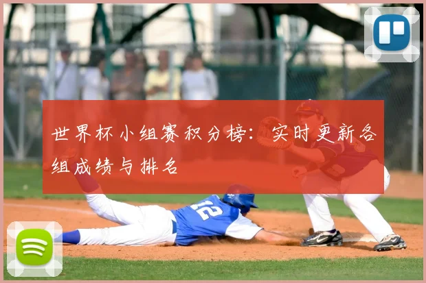 世界杯小组赛积分榜：实时更新各组成绩与排名