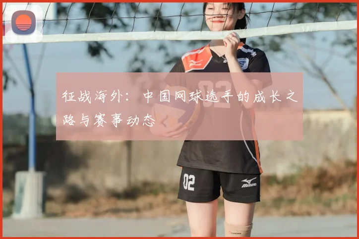 征战海外：中国网球选手的成长之路与赛事动态