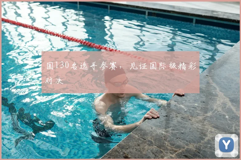 国130名选手参赛,见证国际级精彩对决