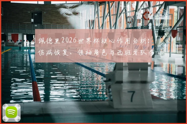 佩德里2026世界杯核心作用分析：伤病恢复、领袖角色与西班牙队夺冠前景展望