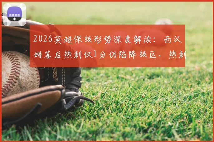 2026英超保级形势深度解读：西汉姆落后热刺仅1分仍陷降级区，热刺本轮迎战利兹联关键战前瞻