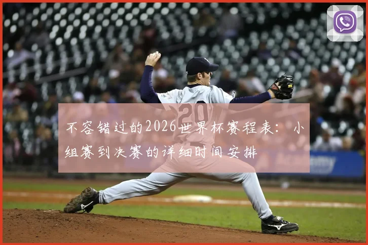 不容错过的2026世界杯赛程表：小组赛到决赛的详细时间安排