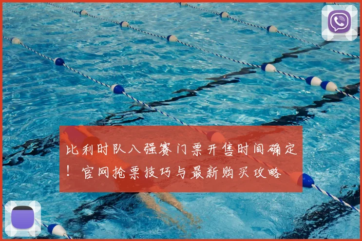 比利时队八强赛门票开售时间确定!官网抢票技巧与最新购买攻略