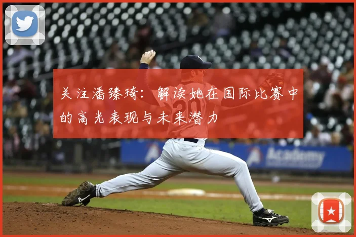 关注潘臻琦：解读她在国际比赛中的高光表现与未来潜力
