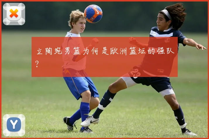 立陶宛男篮为何是欧洲篮坛的强队?