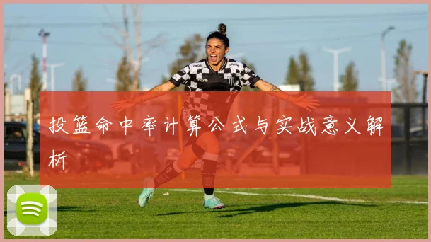 投篮命中率计算公式与实战意义解析