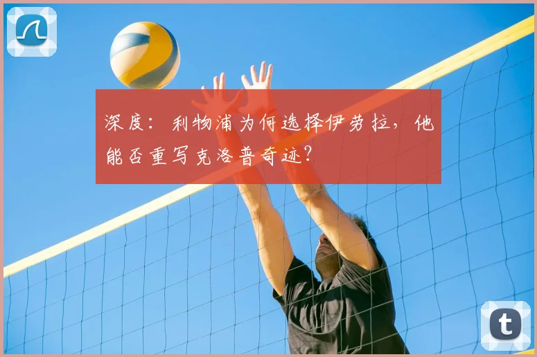 深度：利物浦为何选择伊劳拉，他能否重写克洛普奇迹？
