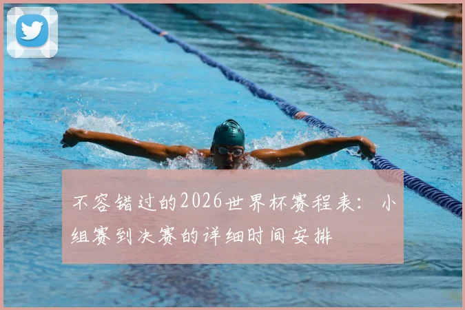 不容错过的2026世界杯赛程表：小组赛到决赛的详细时间安排