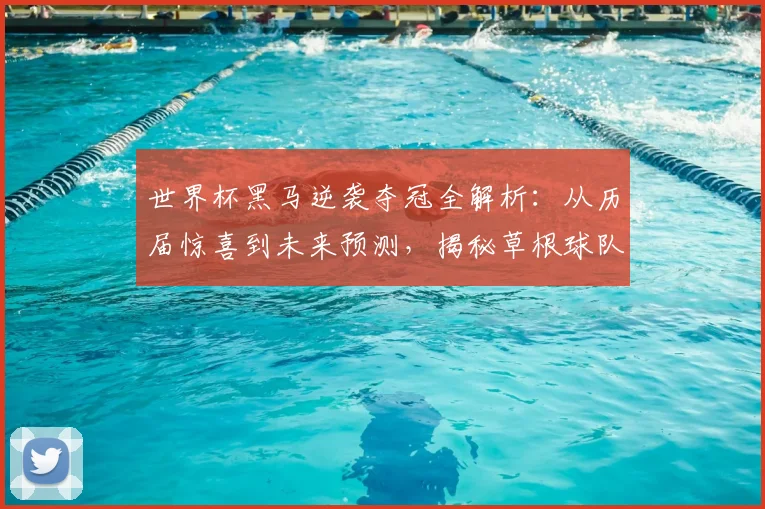 世界杯黑马逆袭夺冠全解析：从历届惊喜到未来预测，揭秘草根球队登顶之路